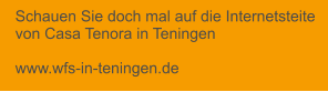 Schauen Sie doch mal auf die Internetsteite von Casa Tenora in Teningen www.wfs-in-teningen.de