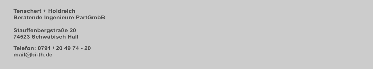 Tenschert + Holdreich  Beratende Ingenieure PartGmbB  Stauffenbergstraße 20   74523 Schwäbisch Hall Telefon: 0791 / 20 49 74 - 20 mail@bi-th.de
